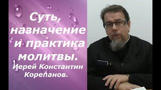 Суть, назначение и практика молитвы. Иерей Константин Корепанов.