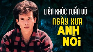 LK NGÀY XƯA ANH NÓI | LK TUẤN VŨ 1,2,3,4,5 Sôi Động Trọn Bộ | Đỉnh Cao Thu Âm Nhạc Vàng Hải Ngoại