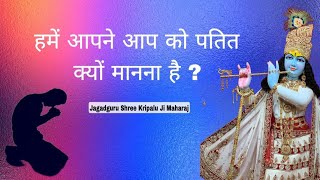 हमें आपने आप को पतित क्यों मानना है? - Jagadguru Shri Kripalu Ji Maharaj