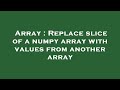 Array : Replace slice of a numpy array with values from another array