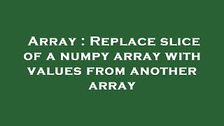Array : Replace slice of a numpy array with values from another array