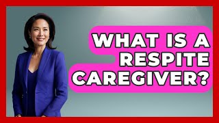 What Is A Respite Caregiver? - Elder Care Support Network