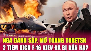 Cập nhật chiến sự Ukraine: Nga đánh sập, mở toang Toretsk, 2 tiêm kích F-16 Kiev đã bị bắn hạ?