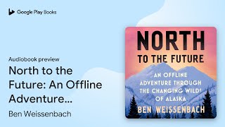 North to the Future: An Offline Adventure… by Ben Weissenbach · Audiobook preview