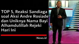 TOP 5, Reaksi Sandiaga soal Aksi Andre Rosiade dan Uniknya Nama Bayi Alhamdulillah Rejeki Hari Ini