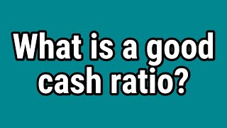 What is a good cash ratio?