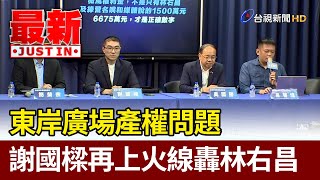 東岸廣場產權問題  謝國樑再上火線轟林右昌【最新快訊】