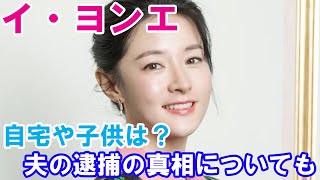 【イ・ヨンエ】自宅・子供・20才年上夫の逮捕の真相について！現在の活動は？