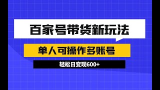 24年百家号视频带货最新玩法，单人可操作多账号，矩阵放大，轻松日变现600+