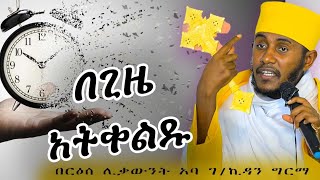 ♦️  በጊዜ አትቀልዱ  ||ርዕሰ ሊቃውንት አባ ገብረ ኪዳን  በብስራተ ገብርኤል  ያስተማሩት ድንቅ ትምህርት