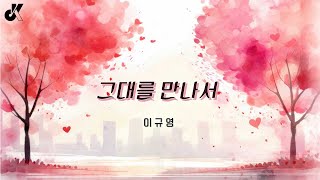 [Official Lyric Video] 이규영 - 그대를 만나서(Feat.구본승)