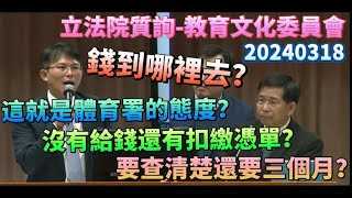 【立法院質詢】20240318－這就是體育署的態度嗎？2年了連出場費都沒給！錢到哪裡去？沒有發錢還有扣繳憑單？查清楚還要三個月！？｜黃國昌 質詢 教育部長 潘文忠 體育署長 鄭世忠