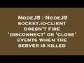 NodeJS : NodeJS socket.io-client doesn't fire 'disconnect' or 'close' events when the server is kill