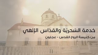 خدمة صلاة السحرية و القداس الالهي   كنيسة الروح القدس - عجلون