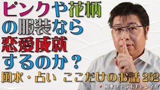 ピンクや花柄の服装なら恋愛成就するのか？【風水・占い、ここだけのお話262】