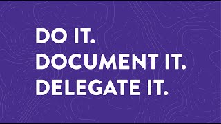 Do It, Document It, Delegate It.