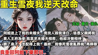 完結重生復仇文：阿姐迷上了我的未婚夫，竟找人毀我清白，慫恿父親將我賣入王府為妾 我哀求未婚夫相救，他卻冷眼相待：髒了身子，怎配得上我？最終，我慘死雪夜亂葬崗 再睜眼，竟重回阿姐下藥那日..#重生#復仇