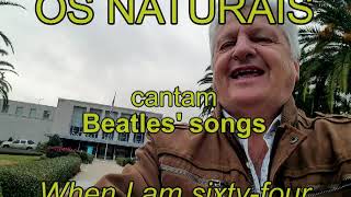 OS NATURAIS -- When I am sixty-four