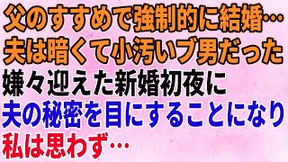 【スカッとする話】父のすすめで強制的に結婚…夫は暗くて小汚いブ男だった。嫌々迎えた新婚初夜に夫の秘密を目にすることになり【修羅場】