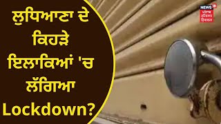 Punjab News : Ludhiana ਦੇ ਕਿਹੜੇ ਇਲਾਕਿਆਂ 'ਚ ਲੱਗਿਆ Lockdown? | NEWS18 PUNJAB