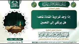 780-إذا وُجِدَ للراوية الشاذة شاهدا، هل يرتقي إلى التحسين؟ العلامة يحيى بن علي الحجوري