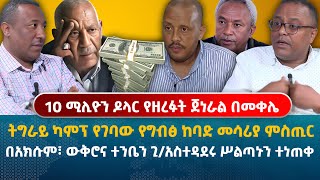 10 ሚሊዮን ዶላር የዘረፉት ጀነራል በመቀሌ | በአክሱም፣ ውቅሮና ተንቤን ጊዜያዊ አስተዳደሩ ሥልጣኑን ተነጠቀ | ትግራይ ካምፕ የገባው ከባድ መሳሪያ ምስጢር