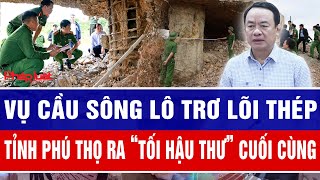 Vụ cầu sông Lô trơ lõi thép: Tỉnh Phú Thọ ra “tối hậu thư” cuối cùng