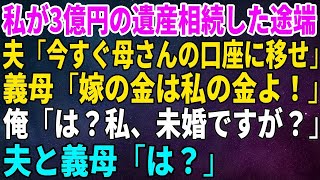 【スカッとする話】私が3億円の遺産相続した途端に夫「今すぐ母さんの口座に移せ」義母「嫁の金は私の金よ！」私「は？私、未婚ですが？」夫と義母「は？」【修羅場】