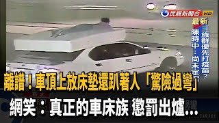 驚! 移動車頂放床墊還趴著人 網:真正的車床族－民視台語新聞