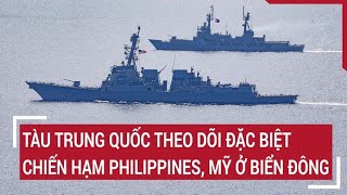 Thế giới nổi bật: Tàu Trung Quốc theo dõi đặc biệt chiến hạm Philippines, Mỹ ở Biển Đông