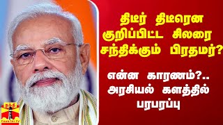 திடீர் திடீரென அவர்களை சந்திக்கும் பிரதமர்? என்ன காரணம்?