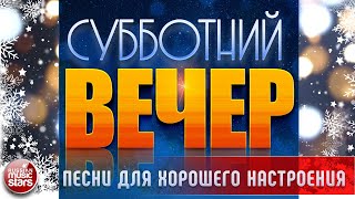 СУББОТНИЙ ВЕЧЕР ✬ ПЕСНИ ДЛЯ ХОРОШЕГО НАСТРОЕНИЯ ✬ САМЫЕ  ДУШЕВНЫЕ ВИДЕО ХИТЫ ✬