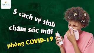 5 cách đúng chăm sóc, vệ sinh mũi phòng COVID-19