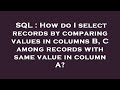SQL : How do I select records by comparing values in columns B, C among records with same value in c