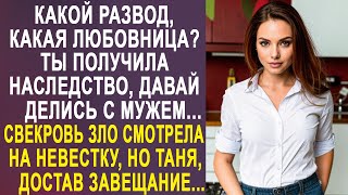 - Какой развод, какая любовница? Ты получила наследство, делись - Таня застыла от слов свекрови...