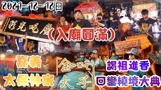 （入廟圓滿）2021-12-12日 嘉義太保林家（金吒太子）謁祖進香回鑾繞境大典