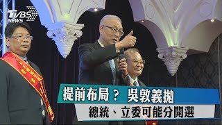 提前布局？ 吳敦義拋　總統、立委可能分開選