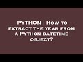 PYTHON : How to extract the year from a Python datetime object?