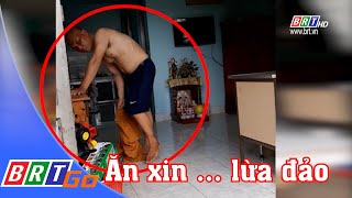 Ăn xin ... lừa đảo - Ngành chức năng cần quyết liệt xử lý | BRTgo