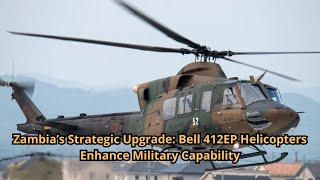 Zambia’s Strategic Upgrade Bell 412EP Helicopters Enhance Military Capability