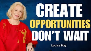 Don’t Wait for Opportunities, Create Them! | Achieve Your Dreams | The Power of Growth | Louise Hay