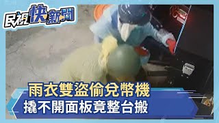 雨衣雙盜偷兌幣機 撬不開面板竟整台搬－民視新聞