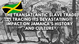 The Transatlantic Slave Trade: Tracing Its Devastating Impact on Jamaica's History and Culture