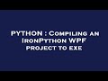 PYTHON : Compiling an IronPython WPF project to exe