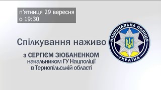 Спілкування наживо з СЕРГІЄМ ЗЮБАНЕНКОМ - начальником ГУНП у Тернопільській області