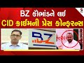 Gujarat 6000 Crore Fraud | BZ ગ્રુપ કૌભાંડને લઇ CID ક્રાઇમની પ્રેસ કોન્ફરન્સ | CID Crime | BZ Group