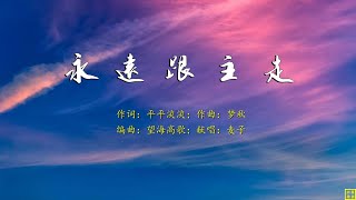 永远跟主走 - 精选诗歌第2100首（词：平平淡淡；曲：梦秋；编：望海高歌；唱：麦子）