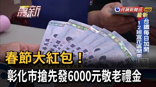 春節大紅包！彰化市搶先發6000元敬老禮金－民視新聞