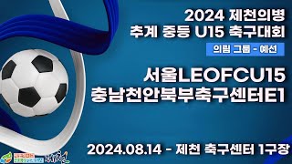 2024추계중등ㅣ서울LEOFCU15vs충남천안북부축구센터E1ㅣ의림그룹조별예선ㅣ제천축구센터1구장ㅣ2024 제천의병 추계 중등 U15 축구대회ㅣ24.08.14