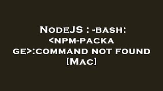 NodeJS : -bash: npm-package :command not found [Mac]